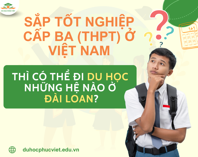 Sắp tốt nghiệp THPT ở Việt Nam thì có thể đi du học những hệ nào ở Đài Loan?
