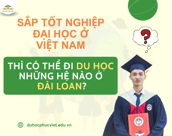 Sắp tốt nghiệp đại học ở Việt Nam thì có thể du học những hệ nào ở Đài Loan?